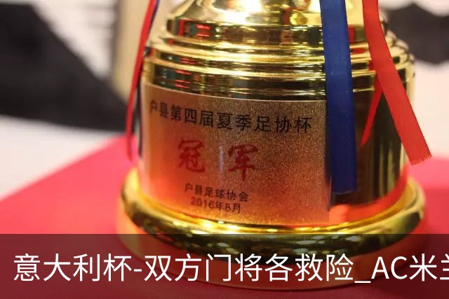 意大利杯-双方门将各救险 AC米兰主场平国际米兰